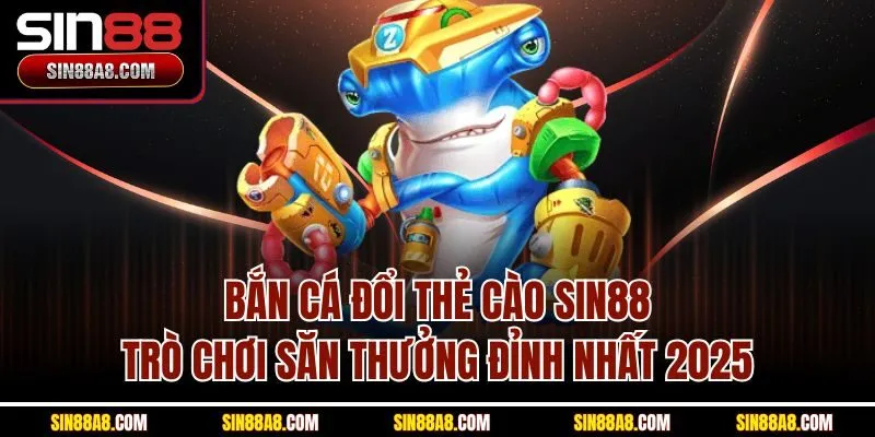 ban-ca-doi-the-cao-sin88-tro-choi-san-thuong-dinh-nhat-2025
