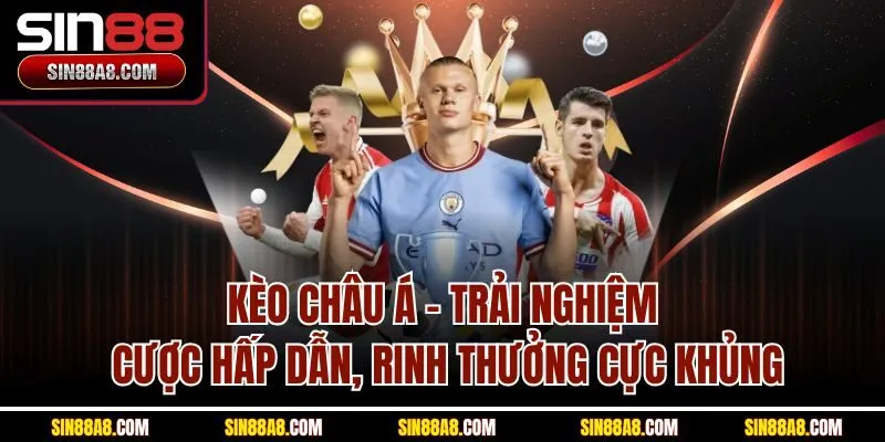 keo-chau-a-trai-nghiem-cuoc-hap-dan-rinh-thuong-cuc-khung