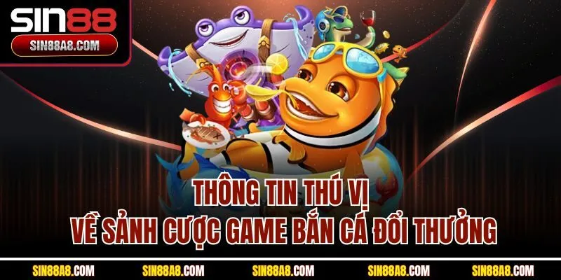 thong-tin-thu-vi-ve-sanh-cuoc-game-ban-ca-doi-thuong