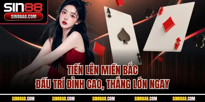 tien-len-mien-bac-dau-tri-dinh-cao-thang-lon-ngay