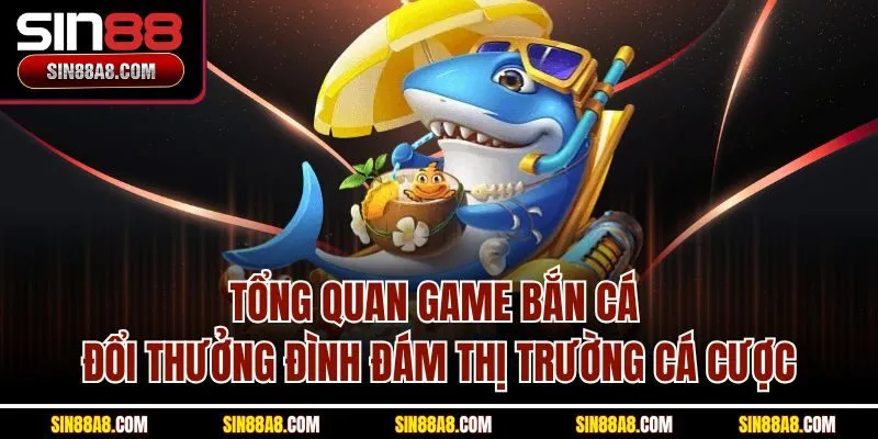 tong-quan-game-ban-ca-doi-thuong-dinh-dam-thi-truong-ca-cuoc